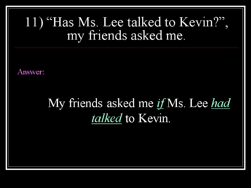 11) “Has Ms. Lee talked to Kevin?”, my friends asked me.  Answer: 